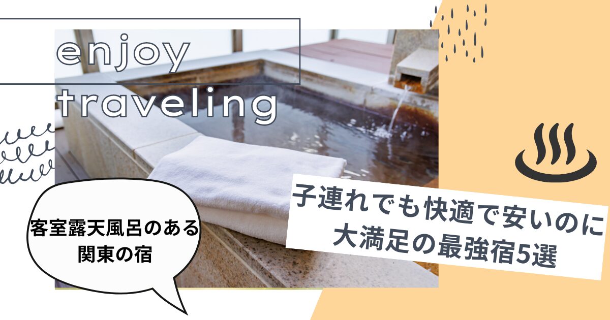 客室露天風呂のある関東の宿・子連れでも快適で安いのに大満足の最強宿5選