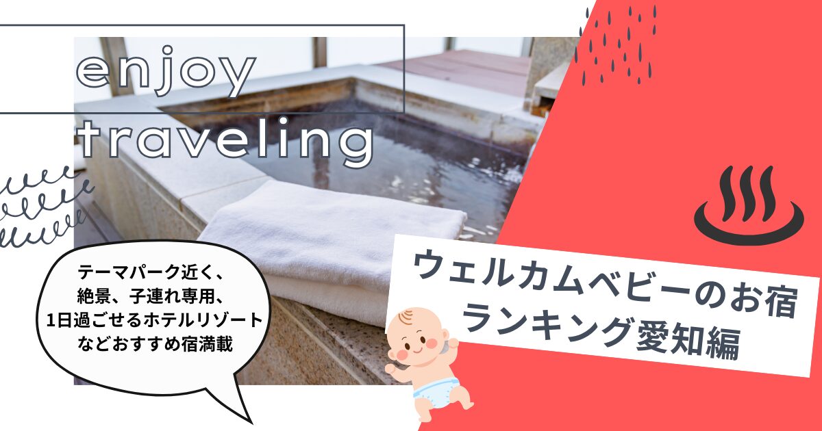 ウェルカムベビーのお宿 ランキング愛知編テーマパーク近く、絶景、子連れ専用、1日過ごせるホテルリゾートなどおすすめ宿満載