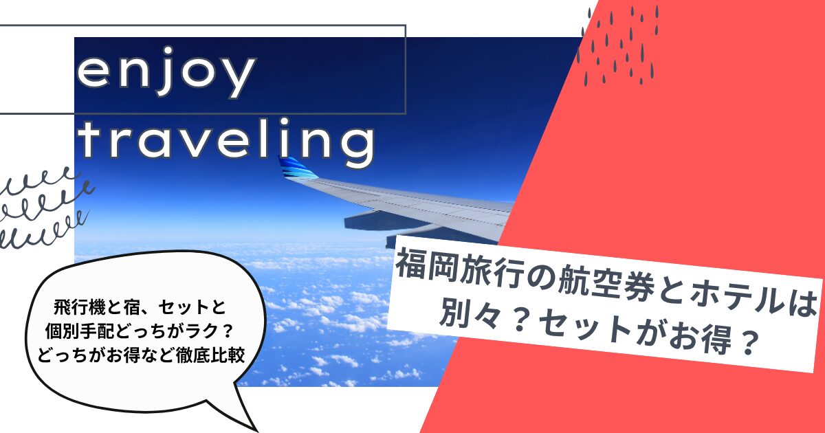 福岡旅行の航空券とホテルは別々？セットがお得？飛行機と宿、セットと個別手配どっちがラク？どっちがお得など徹底比較