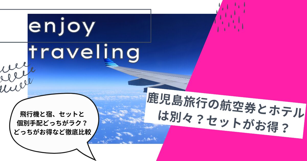 鹿児島旅行の航空券とホテルは別々？セットがお得？予約方法を徹底比較